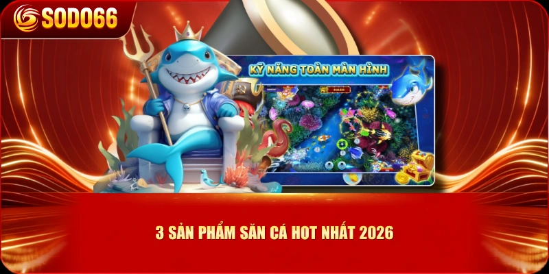 3 sản phẩm săn cá hot nhất 2026