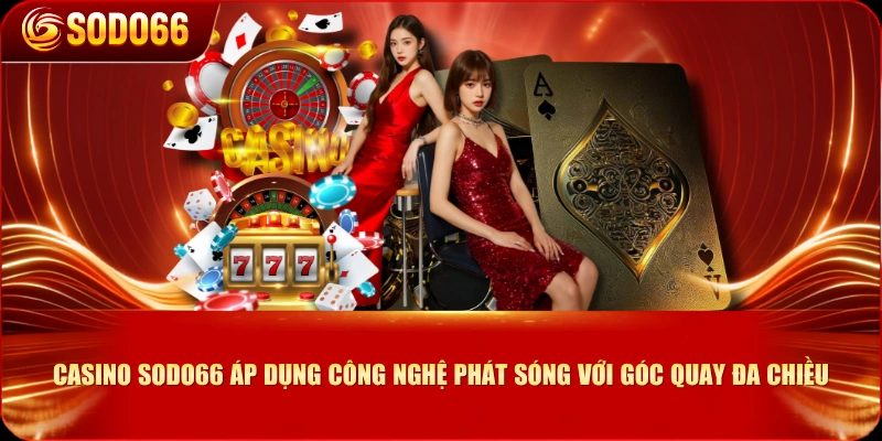Casino SODO66 áp dụng công nghệ phát sóng với góc quay đa chiều