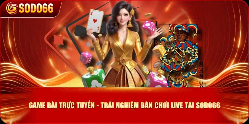 Game bài Trực Tuyến - Trải Nghiệm Bàn Chơi Live Tại SODO66
