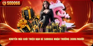 Khuyến Mãi Giới Thiệu Bạn Bè SODO66 Nhận Thưởng 300K/Người