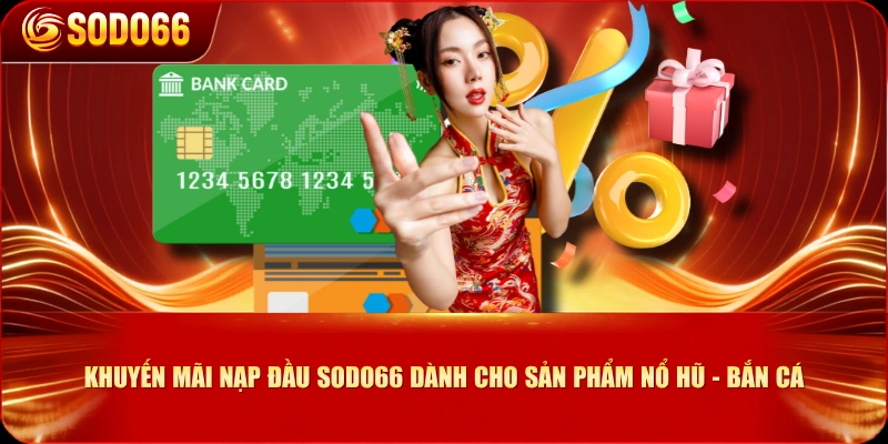 Khuyến mãi nạp đầu SODO66 dành cho sản phẩm Nổ hũ - Bắn cá