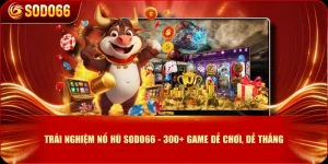 Trải Nghiệm Nổ Hũ SODO66 - 300+ Game Dễ Chơi, Dễ Thắng