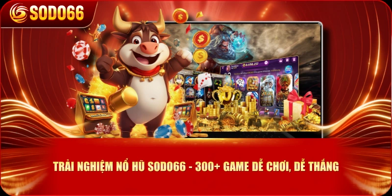 Trải Nghiệm Nổ Hũ SODO66 - 300+ Game Dễ Chơi, Dễ Thắng